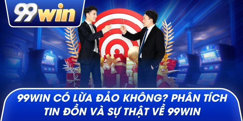 99win Có Lừa Đảo Không? Phân Tích Tin Đồn Và Sự Thật Về 99win