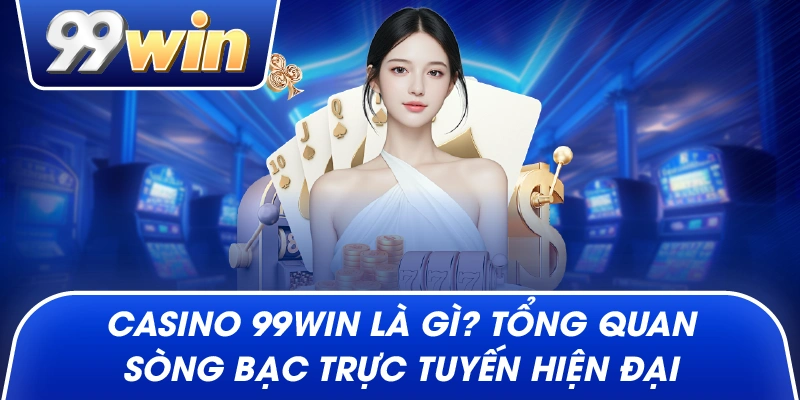 Casino 99Win là gì? tổng quan sòng bạc trực tuyến hiện đại