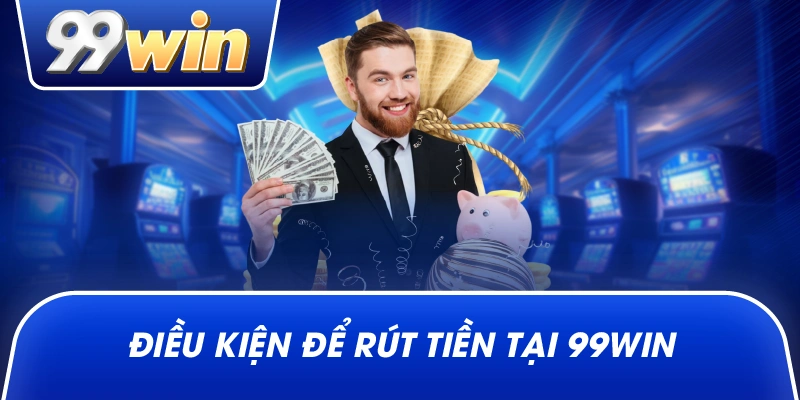 Điều kiện để rút tiền tại 99win