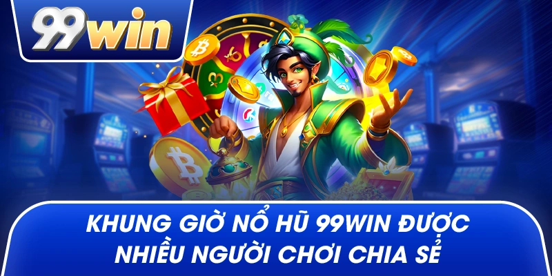 Khung giờ nổ hũ 99win được nhiều người chơi chia sẻ