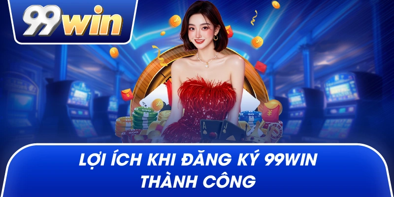Lợi ích khi Đăng Ký 99win thành công