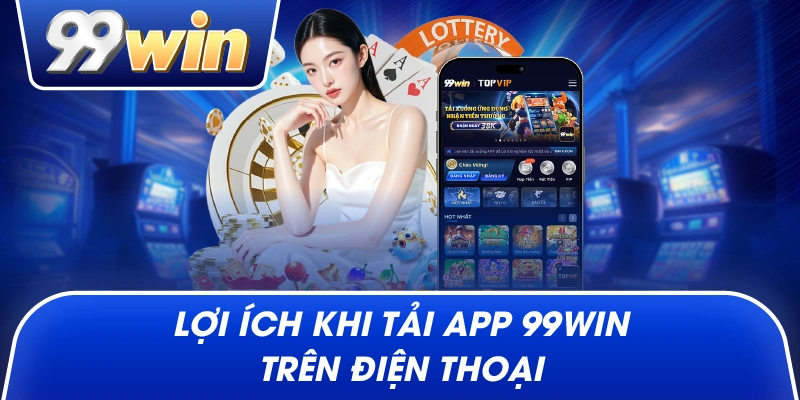 Lợi Ích Khi Tải App 99win Trên Điện Thoại