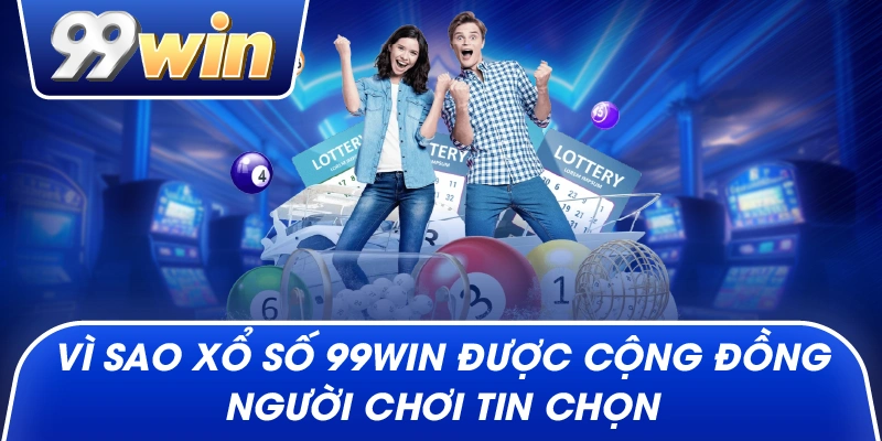 Vì sao Xổ Số 99win được cộng đồng người chơi tin chọn